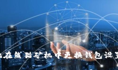 如何简单高效地在熊猫矿机中更换钱包设置：完整操作指南