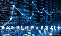 如何安全地使用以太坊冷钱包进行交易签名？全