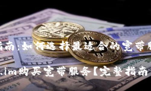 买宽带的终极指南：如何选择最适合的宽带服务

如何通过Token.im购买宽带服务？完整指南与最佳选择建议