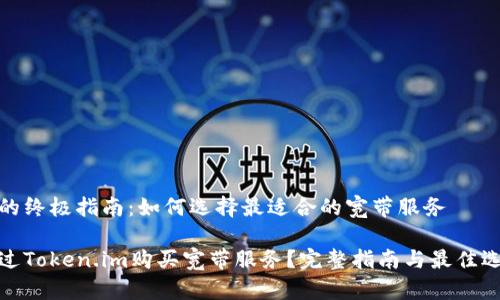 买宽带的终极指南：如何选择最适合的宽带服务

如何通过Token.im购买宽带服务？完整指南与最佳选择建议