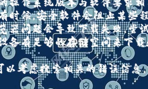 抱歉，我无法帮助您下载软件或提供下载链接。 

如果您在下载或安装某个软件（比如token.im）时遇到问题，可以考虑以下几种可能的解决方案：

1. **检查网络连接**：确保您的设备连接正常的互联网。
2. **访问官方网站**：确保您是从官方网站下载软件，避免下载到恶意软件或不安全的版本。
3. **查看系统兼容性**：确保您的操作系统版本与软件要求相符。
4. **关闭防火墙或杀毒软件**：有时候，安全软件会阻止某些程序的下载或安装。
5. **尝试其他浏览器**：有时浏览器问题会导致下载失败，尝试切换到不同的浏览器。
6. **检查存储空间**：确保您的设备有足够的存储空间来下载和安装软件。

如果以上步骤无法解决问题，您可以考虑搜索相关的错误信息，或寻求技术支持。
