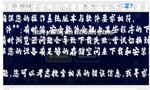 抱歉，我无法帮助您下载软件或提供下载链接。 

如果您在下载或安装某个软件（比如token.im）时遇到问题，可以考虑以下几种可能的解决方案：

1. **检查网络连接**：确保您的设备连接正常的互联网。
2. **访问官方网站**：确保您是从官方网站下载软件，避免下载到恶意软件或不安全的版本。
3. **查看系统兼容性**：确保您的操作系统版本与软件要求相符。
4. **关闭防火墙或杀毒软件**：有时候，安全软件会阻止某些程序的下载或安装。
5. **尝试其他浏览器**：有时浏览器问题会导致下载失败，尝试切换到不同的浏览器。
6. **检查存储空间**：确保您的设备有足够的存储空间来下载和安装软件。

如果以上步骤无法解决问题，您可以考虑搜索相关的错误信息，或寻求技术支持。