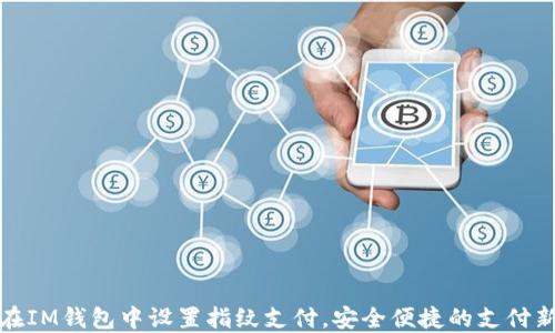 
如何在IM钱包中设置指纹支付，安全便捷的支付新选择
