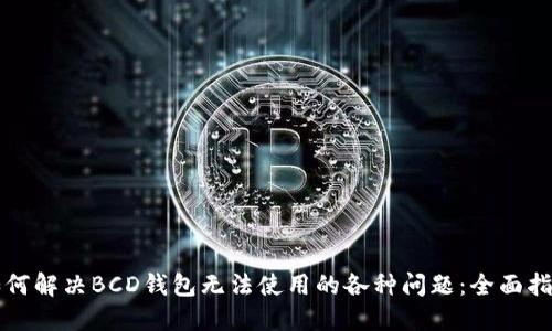 如何解决BCD钱包无法使用的各种问题：全面指南