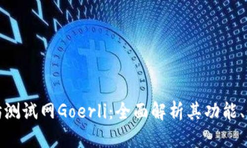 探索以太坊测试网Goerli：全面解析其功能、应用与前景
