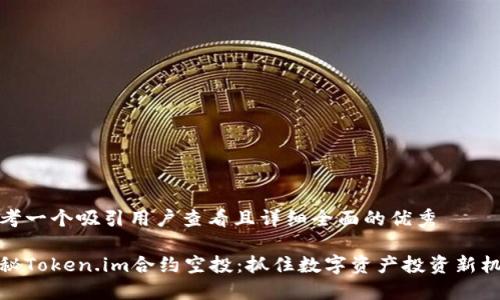 思考一个吸引用户查看且详细全面的优秀

揭秘Token.im合约空投：抓住数字资产投资新机遇