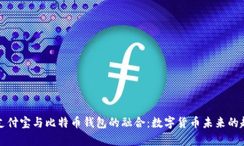 全面解析支付宝与比特币钱包的融合：数字货币未来的趋势与发展