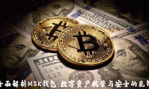
全面解析MSK钱包：数字资产托管与安全的先锋