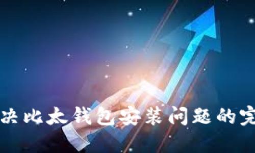彻底解决比太钱包安装问题的完整指南