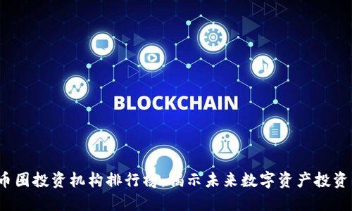 2023年币圈投资机构排行榜：揭示未来数字资产投资的领军者
