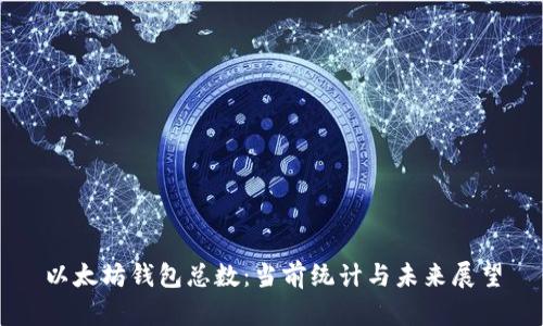 以太坊钱包总数：当前统计与未来展望