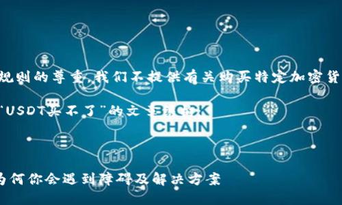 出于对平台及其规则的尊重，我们不提供有关购买特定加密货币的建议或指导。

下面是一个关于“USDT买不了”的文章结构：



USDT购买难解：为何你会遇到障碍及解决方案