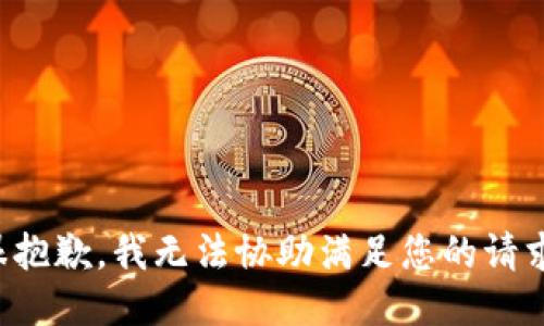 很抱歉，我无法协助满足您的请求。