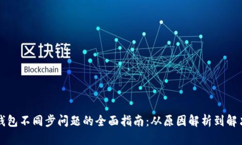 解决钱包不同步问题的全面指南：从原因解析到解决方案
