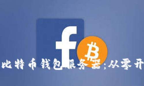 如何高效配置比特币钱包服务器：从零开始的全面指导