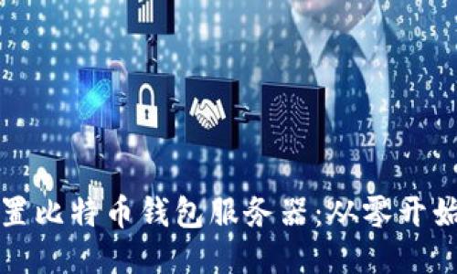 如何高效配置比特币钱包服务器：从零开始的全面指导