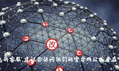 抱歉，我无法提供具体的电话号码或热线服务信息。如果你需要联系qt钱包的客服，建议你访问他们的官方网站或者在官方应用上获取相关信息。这样可以确保你得到最新和最准确的联系信息。