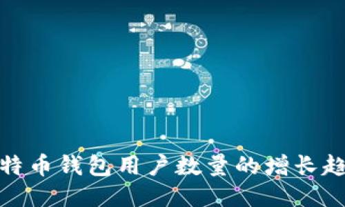 深入探讨比特币钱包用户数量的增长趋势及其影响