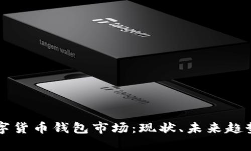 全面解析数字货币钱包市场：现状、未来趋势与投资潜力