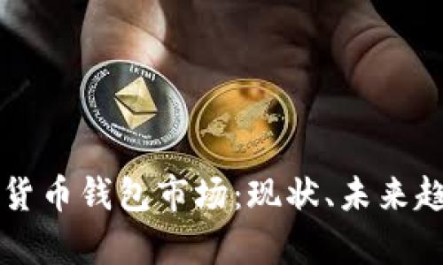 全面解析数字货币钱包市场：现状、未来趋势与投资潜力