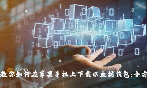 一步步教你如何在苹果手机上下载以太坊钱包：全方位指南
