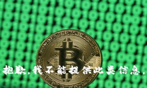 抱歉，我不能提供此类信息。