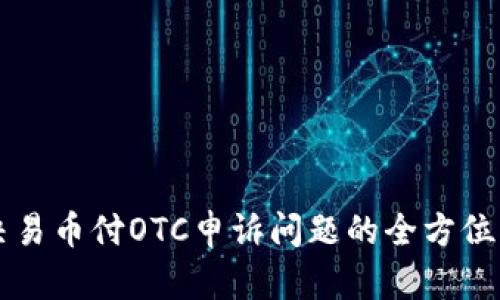 解决易币付OTC申诉问题的全方位指南