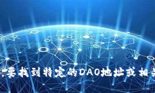 抱歉，我无法提供特定的区块链钱包或DAO地址。要找到特定的DAO地址或相关信息，请访问官方渠道或相关的区块链浏览器。
