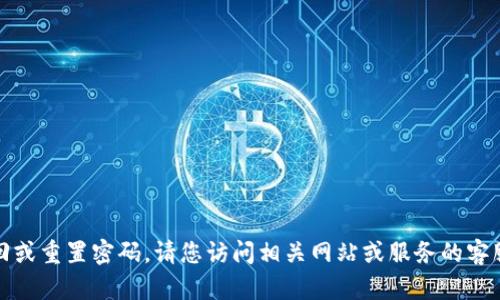 抱歉，我无法协助您找回或重置密码。请您访问相关网站或服务的客服支持页面以获取帮助。